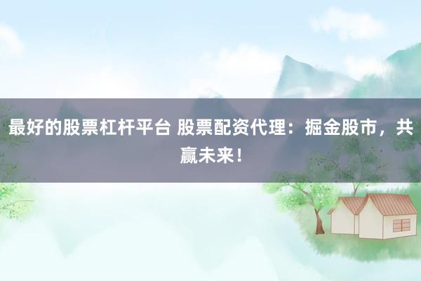 最好的股票杠杆平台 股票配资代理：掘金股市，共赢未来！