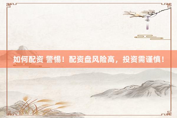 如何配资 警惕！配资盘风险高，投资需谨慎！