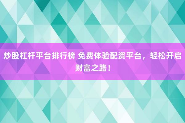 炒股杠杆平台排行榜 免费体验配资平台，轻松开启财富之路！