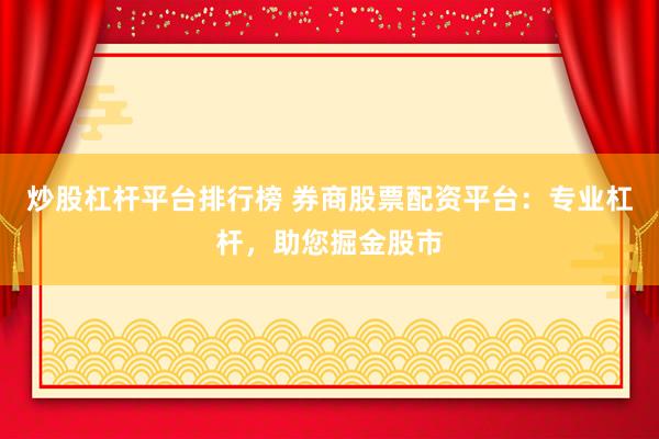 炒股杠杆平台排行榜 券商股票配资平台：专业杠杆，助您掘金股市