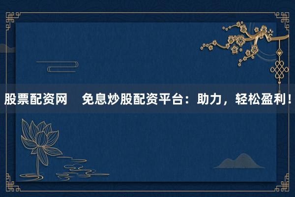 股票配资网    免息炒股配资平台：助力，轻松盈利！