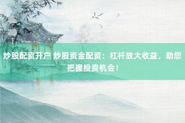 炒股配资开户 炒股资金配资:杠杆放大收益,助您把握投资机会!