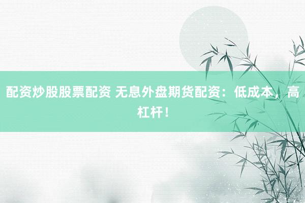 配资炒股股票配资 无息外盘期货配资：低成本，高杠杆！