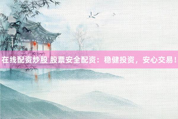 在线配资炒股 股票安全配资：稳健投资，安心交易！