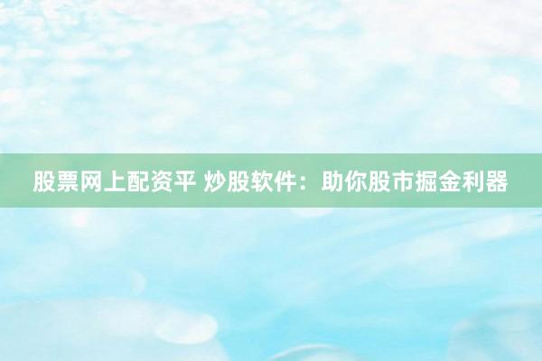 股票网上配资平 炒股软件：助你股市掘金利器