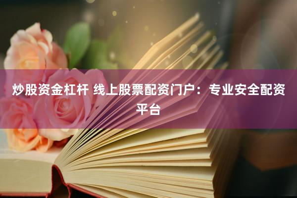炒股资金杠杆 线上股票配资门户：专业安全配资平台