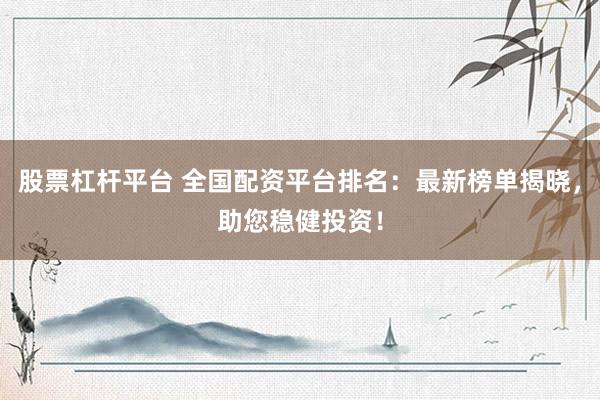 股票杠杆平台 全国配资平台排名：最新榜单揭晓，助您稳健投资！