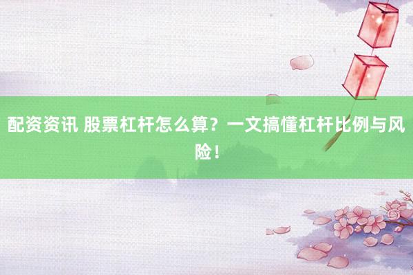 配资资讯 股票杠杆怎么算？一文搞懂杠杆比例与风险！