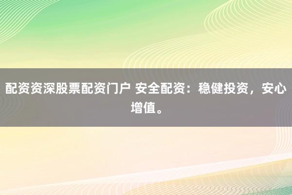 配资资深股票配资门户 安全配资：稳健投资，安心增值。