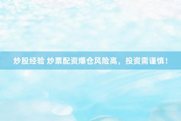 炒股经验 炒票配资爆仓风险高，投资需谨慎！
