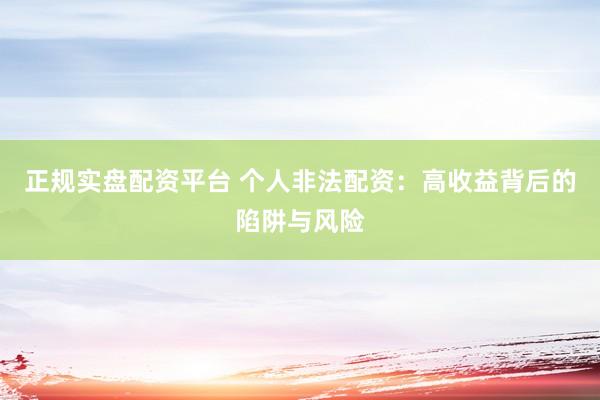 正规实盘配资平台 个人非法配资：高收益背后的陷阱与风险
