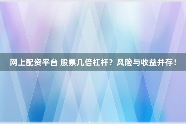 网上配资平台 股票几倍杠杆？风险与收益并存！