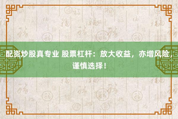 配资炒股真专业 股票杠杆：放大收益，亦增风险，谨慎选择！