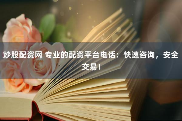 炒股配资网 专业的配资平台电话：快速咨询，安全交易！
