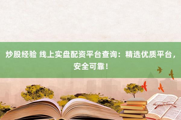 炒股经验 线上实盘配资平台查询：精选优质平台，安全可靠！