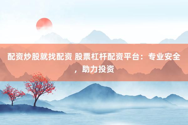 配资炒股就找配资 股票杠杆配资平台：专业安全，助力投资