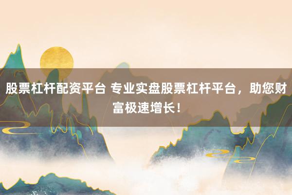 股票杠杆配资平台 专业实盘股票杠杆平台，助您财富极速增长！