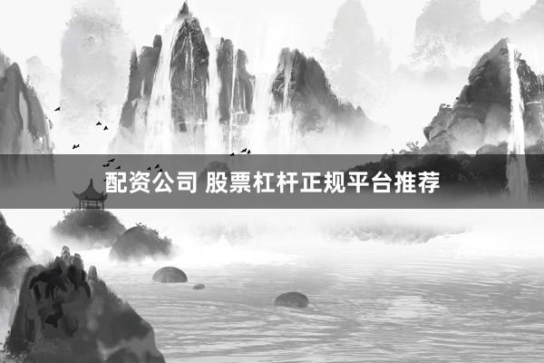 配资公司 股票杠杆正规平台推荐